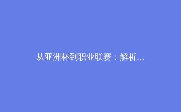 从亚洲杯到职业联赛：解析中国体育产业的破局之路与未来挑战
